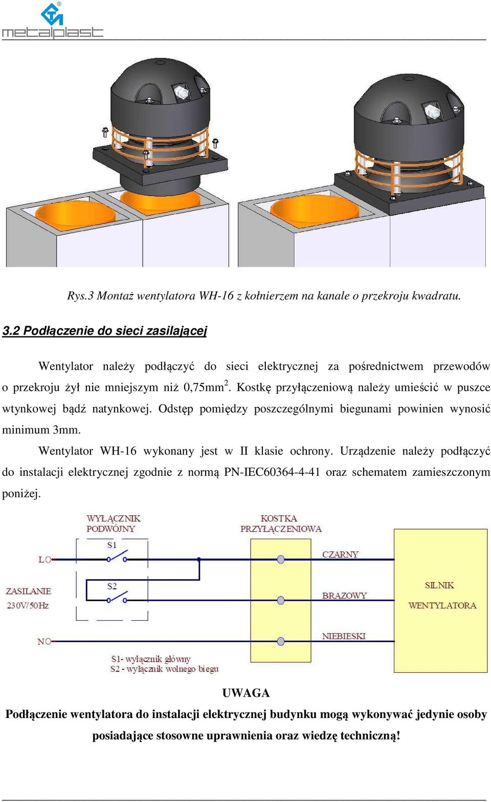 Kostkę przyłączeniową należy umieścić w puszce wtynkowej bądź natynkowej. Odstęp pomiędzy poszczególnymi biegunami powinien wynosić minimum 3mm.