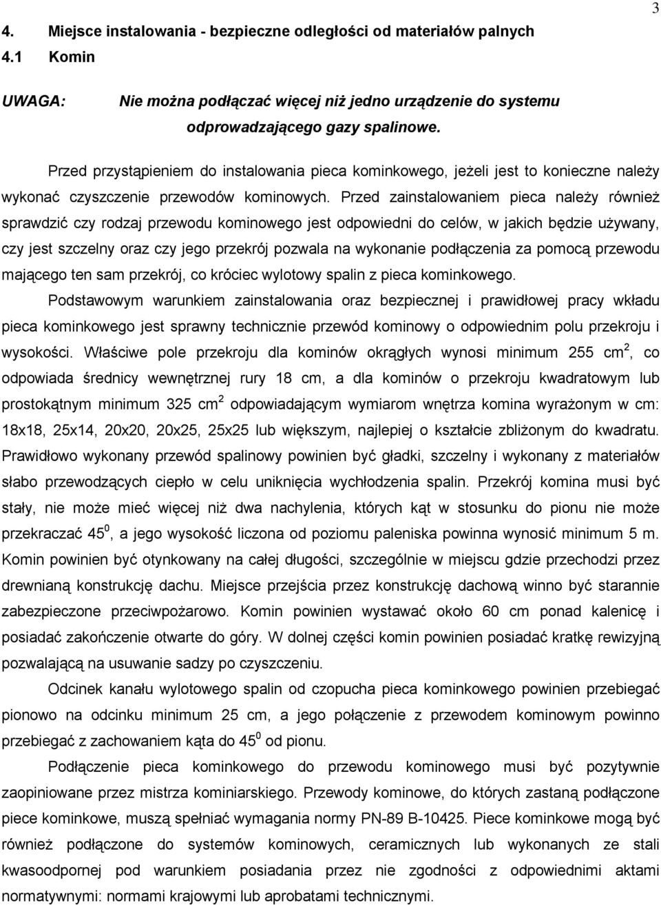 Przed zainstalowaniem pieca należy również sprawdzić czy rodzaj przewodu kominowego jest odpowiedni do celów, w jakich będzie używany, czy jest szczelny oraz czy jego przekrój pozwala na wykonanie