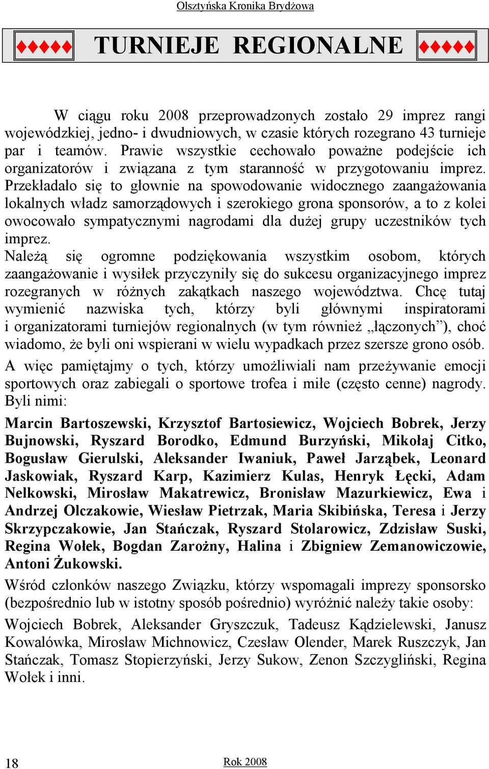 Przekładało się to głownie na spowodowanie widocznego zaangaŝowania lokalnych władz samorządowych i szerokiego grona sponsorów, a to z kolei owocowało sympatycznymi nagrodami dla duŝej grupy