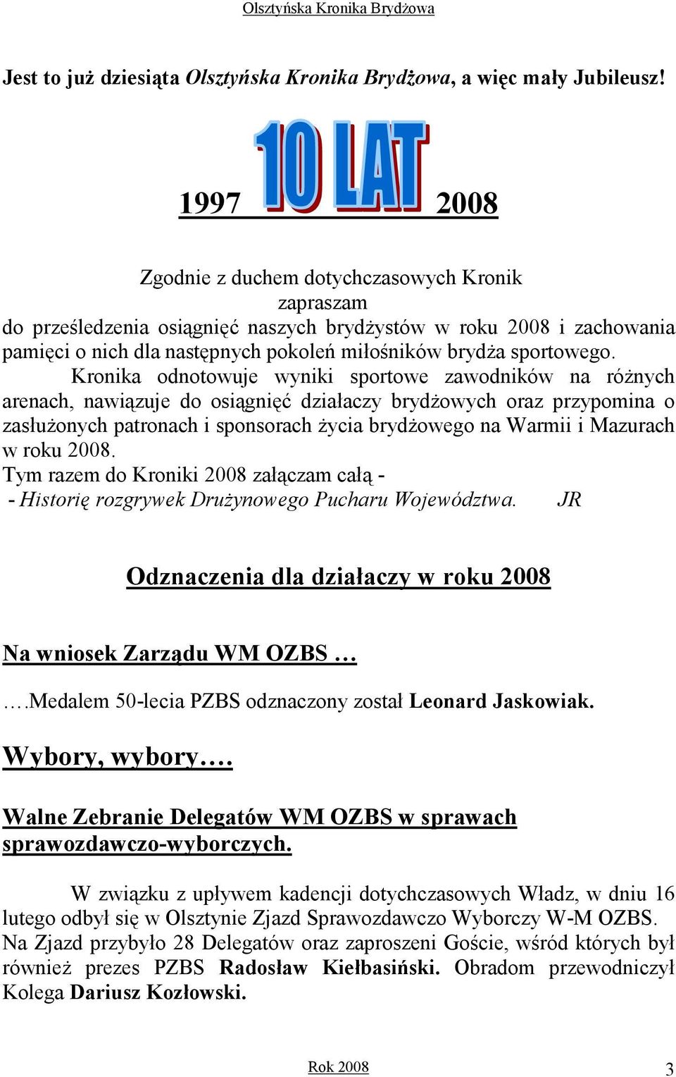Kronika odnotowuje wyniki sportowe zawodników na róŝnych arenach, nawiązuje do osiągnięć działaczy brydŝowych oraz przypomina o zasłuŝonych patronach i sponsorach Ŝycia brydŝowego na Warmii i