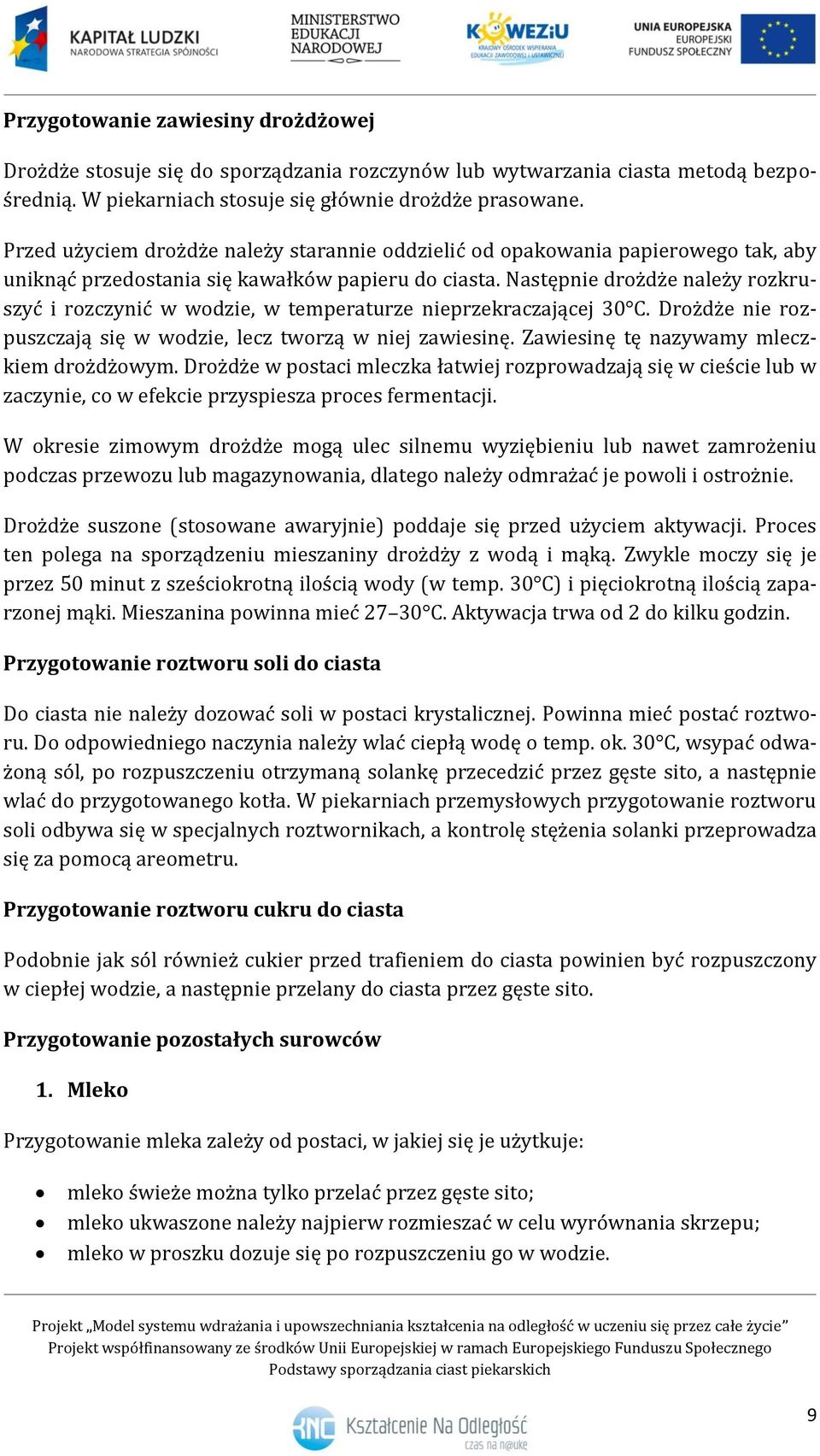 Następnie drożdże należy rozkruszyć i rozczynić w wodzie, w temperaturze nieprzekraczającej 30 C. Drożdże nie rozpuszczają się w wodzie, lecz tworzą w niej zawiesinę.