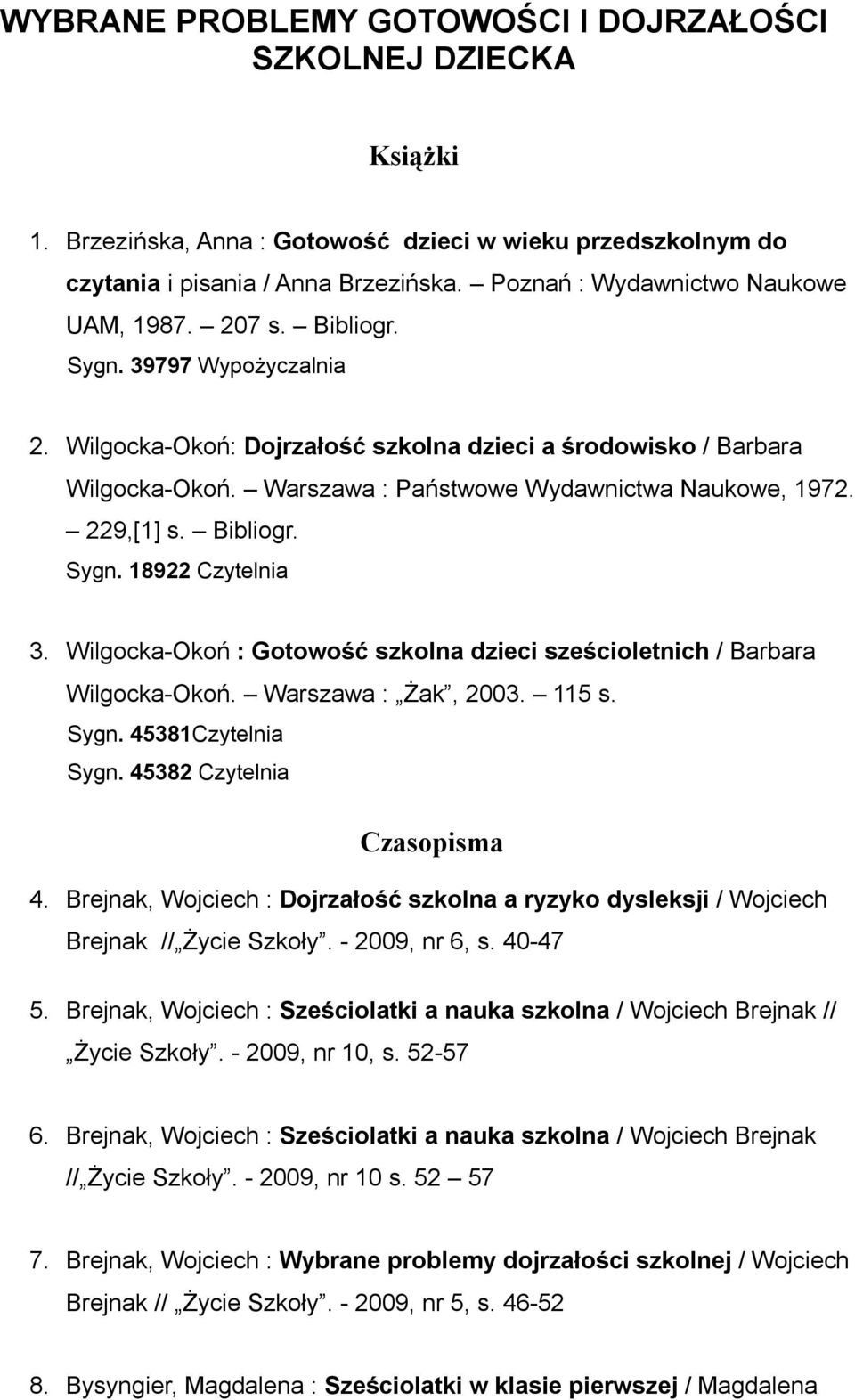 Warszawa : Państwowe Wydawnictwa Naukowe, 1972. 229,[1] s. Bibliogr. Sygn. 18922 Czytelnia 3. Wilgocka-Okoń : Gotowość szkolna dzieci sześcioletnich / Barbara Wilgocka-Okoń. Warszawa : Żak, 2003.