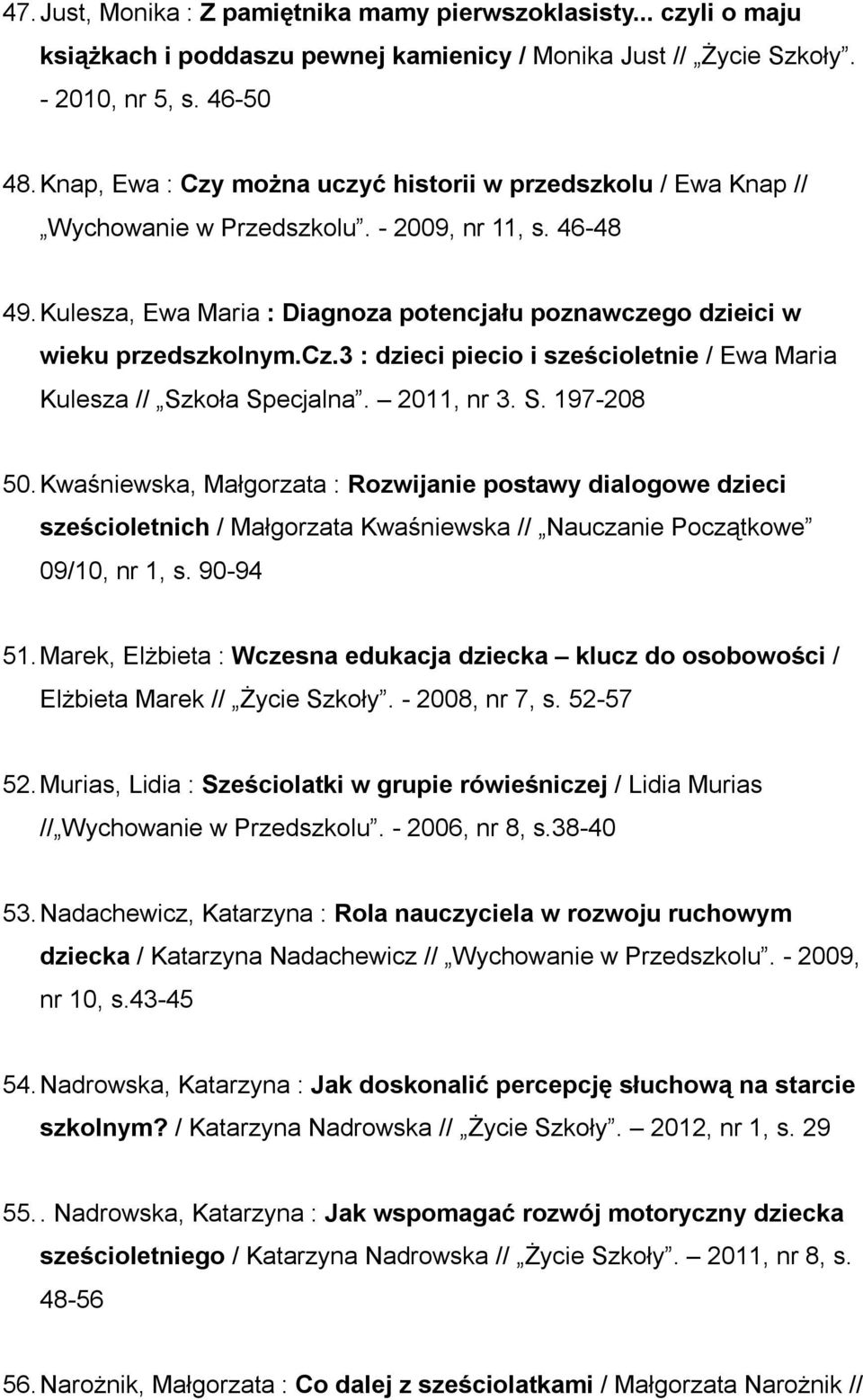 Kulesza, Ewa Maria : Diagnoza potencjału poznawczego dzieici w wieku przedszkolnym.cz.3 : dzieci piecio i sześcioletnie / Ewa Maria Kulesza // Szkoła Specjalna. 2011, nr 3. S. 197-208 50.