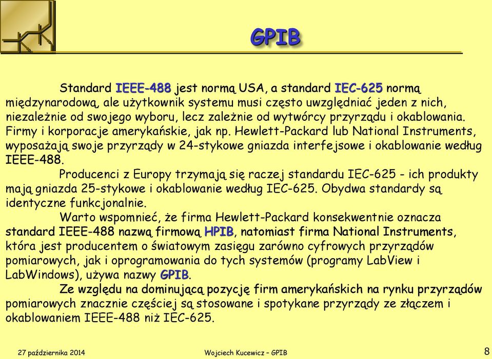 Producenci z Europy trzymają się raczej standardu IEC-625 - ich produkty mają gniazda 25-stykowe i okablowanie według IEC-625. Obydwa standardy są identyczne funkcjonalnie.