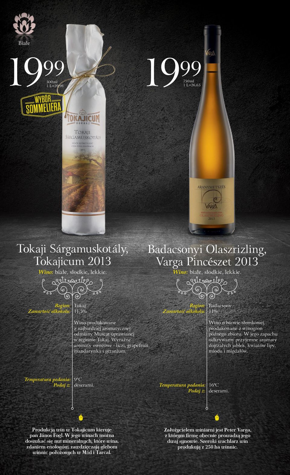 Region: Tokaj Zawartość alkoholu: 11,5% Region: Badacsony Zawartość alkoholu: 11% Wino produkowane z najbardziej aromatycznej odmiany Muscat uprawianej w regionie Tokaj.