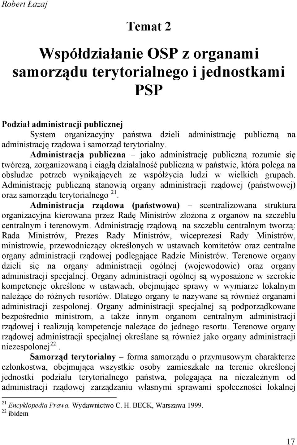 Administracja publiczna jako administrację publiczną rozumie się twórczą, zorganizowaną i ciągłą działalność publiczną w państwie, która polega na obsłudze potrzeb wynikających ze współżycia ludzi w