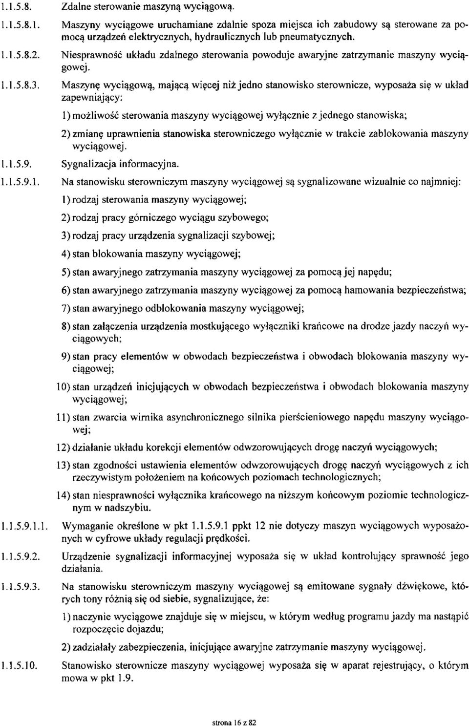 Maszynę wyciągową, mającą więcej niż jedno stanowisko sterownicze, wyposaża się w układ zapewniający: 1) możliwość sterowania maszyny wyciągowej wyłącznie z jednego stanowiska; 2) zmianę uprawnienia