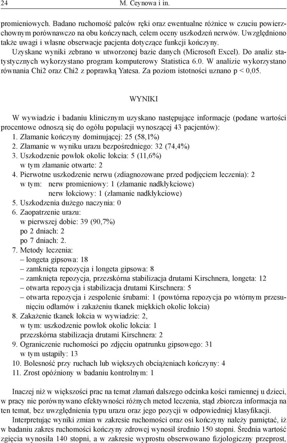 Do analiz statystycznych wykorzystano program komputerowy Statistica 6.0. W analizie wykorzystano równania Chi2 oraz Chi2 z poprawką Yatesa. Za poziom istotności uznano p < 0,05.