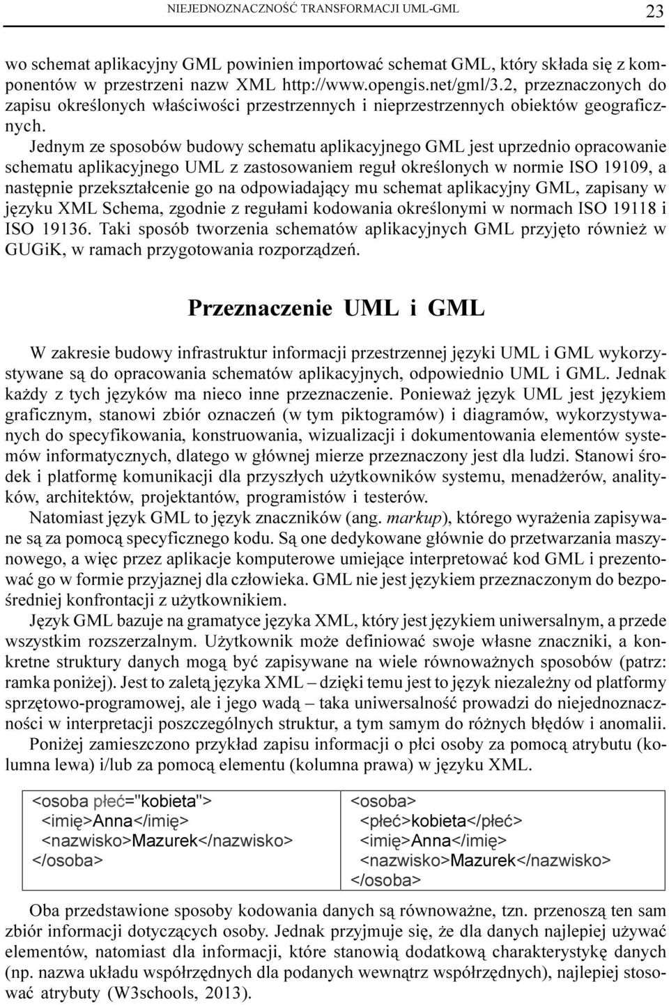 Jednym ze sposobów budowy schematu aplikacyjnego GML jest uprzednio opracowanie schematu aplikacyjnego UML z zastosowaniem regu³ okreœlonych w normie ISO 19109, a nastêpnie przekszta³cenie go na