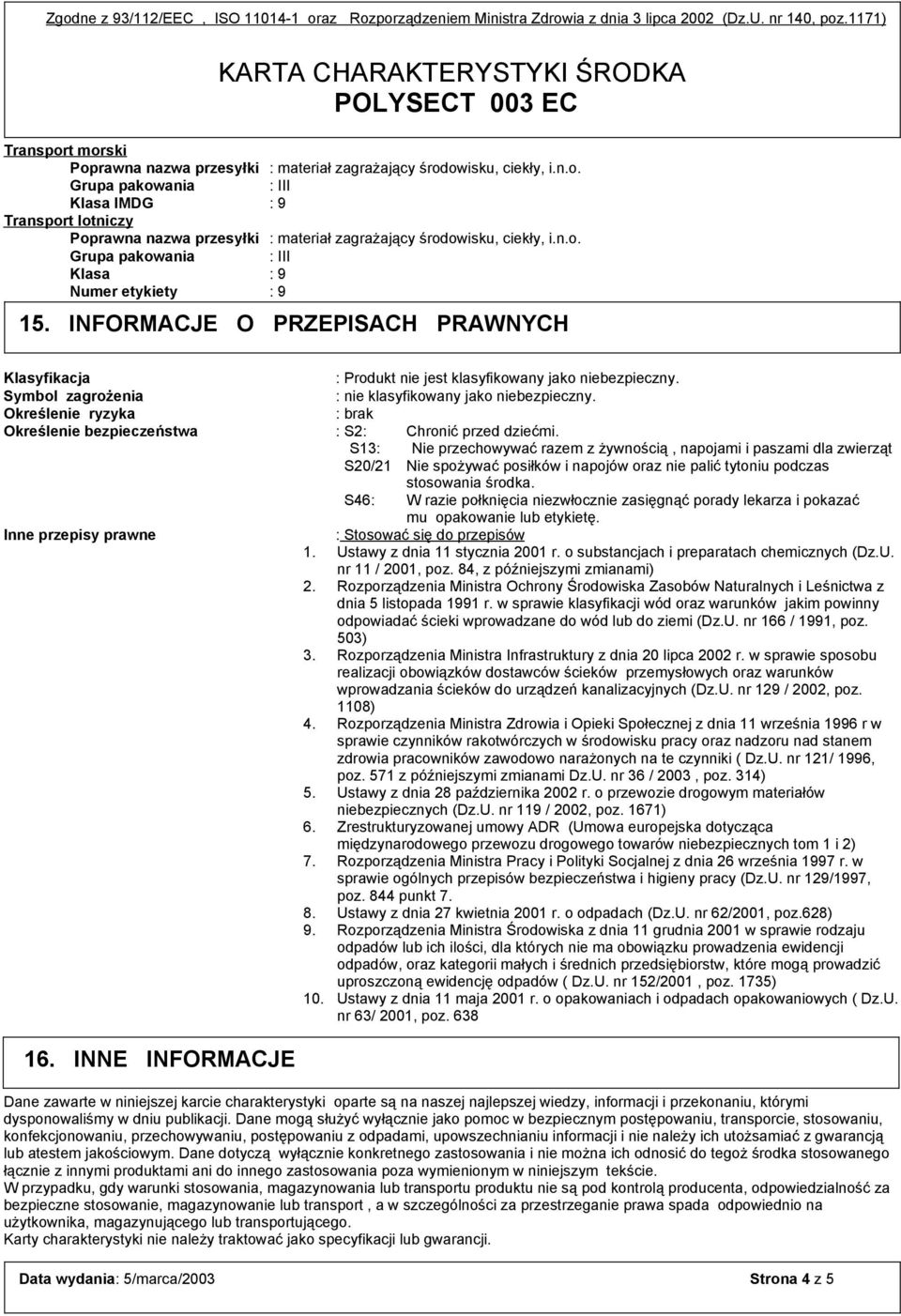 n.o. Grupa pakowania : III Klasa : 9 Numer etykiety : 9 15. INFORMACJE O PRZEPISACH PRAWNYCH Klasyfikacja : Produkt nie jest klasyfikowany jako niebezpieczny.