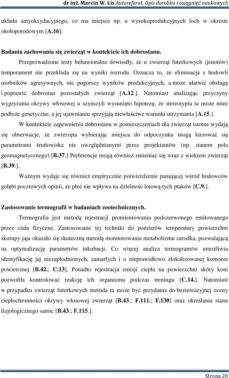 Oznacza to, że eliminacja z hodowli osobników agresywnych, nie pogorszy wyników produkcyjnych, a może ułatwić obsługę i poprawić dobrostan pozostałych zwierząt [A.12.].
