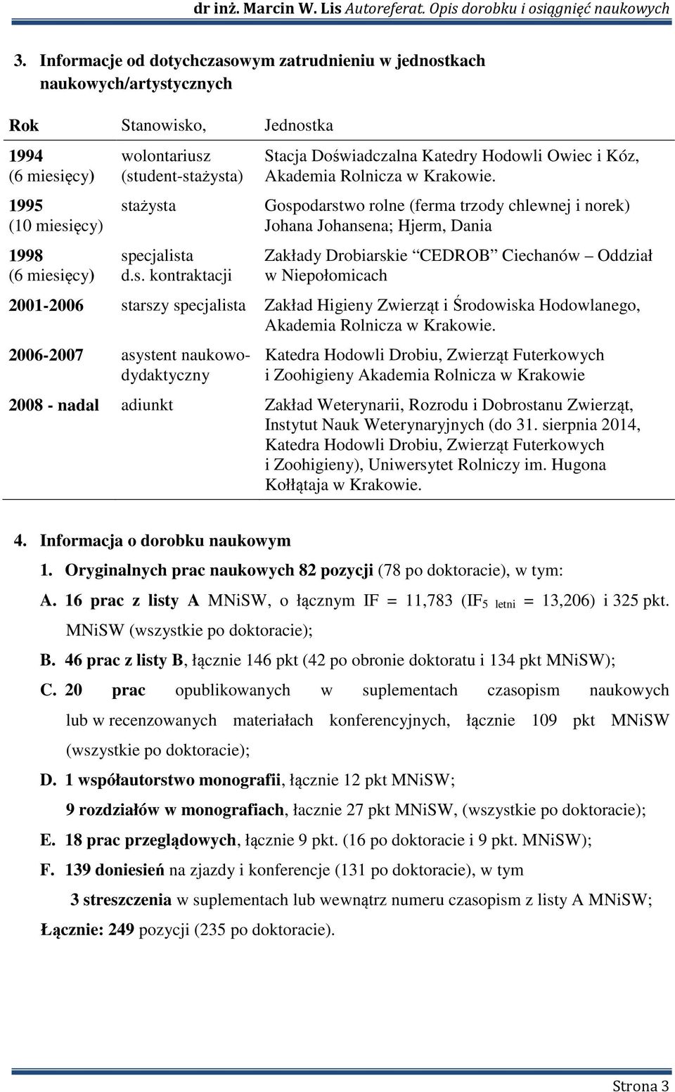 Gospodarstwo rolne (ferma trzody chlewnej i norek) Johana Johansena; Hjerm, Dania Zakłady Drobiarskie CEDROB Ciechanów Oddział w Niepołomicach 2001-2006 starszy specjalista Zakład Higieny Zwierząt i