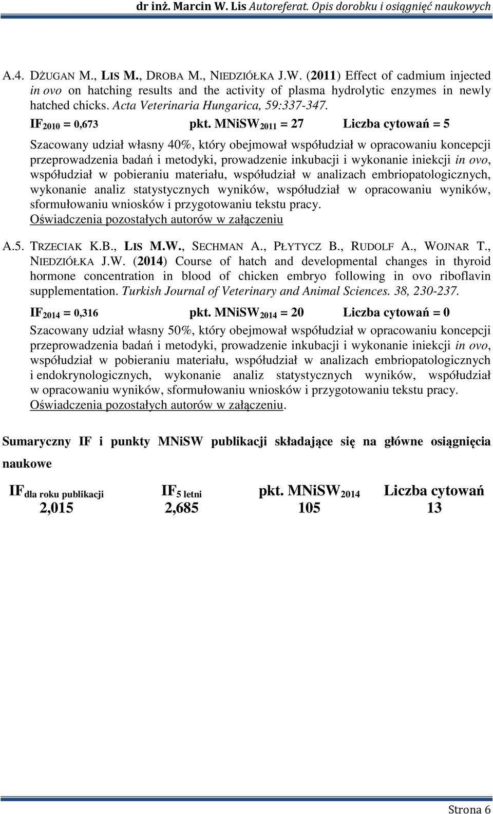 MNiSW 2011 = 27 Liczba cytowań = 5 Szacowany udział własny 40%, który obejmował współudział w opracowaniu koncepcji przeprowadzenia badań i metodyki, prowadzenie inkubacji i wykonanie iniekcji in