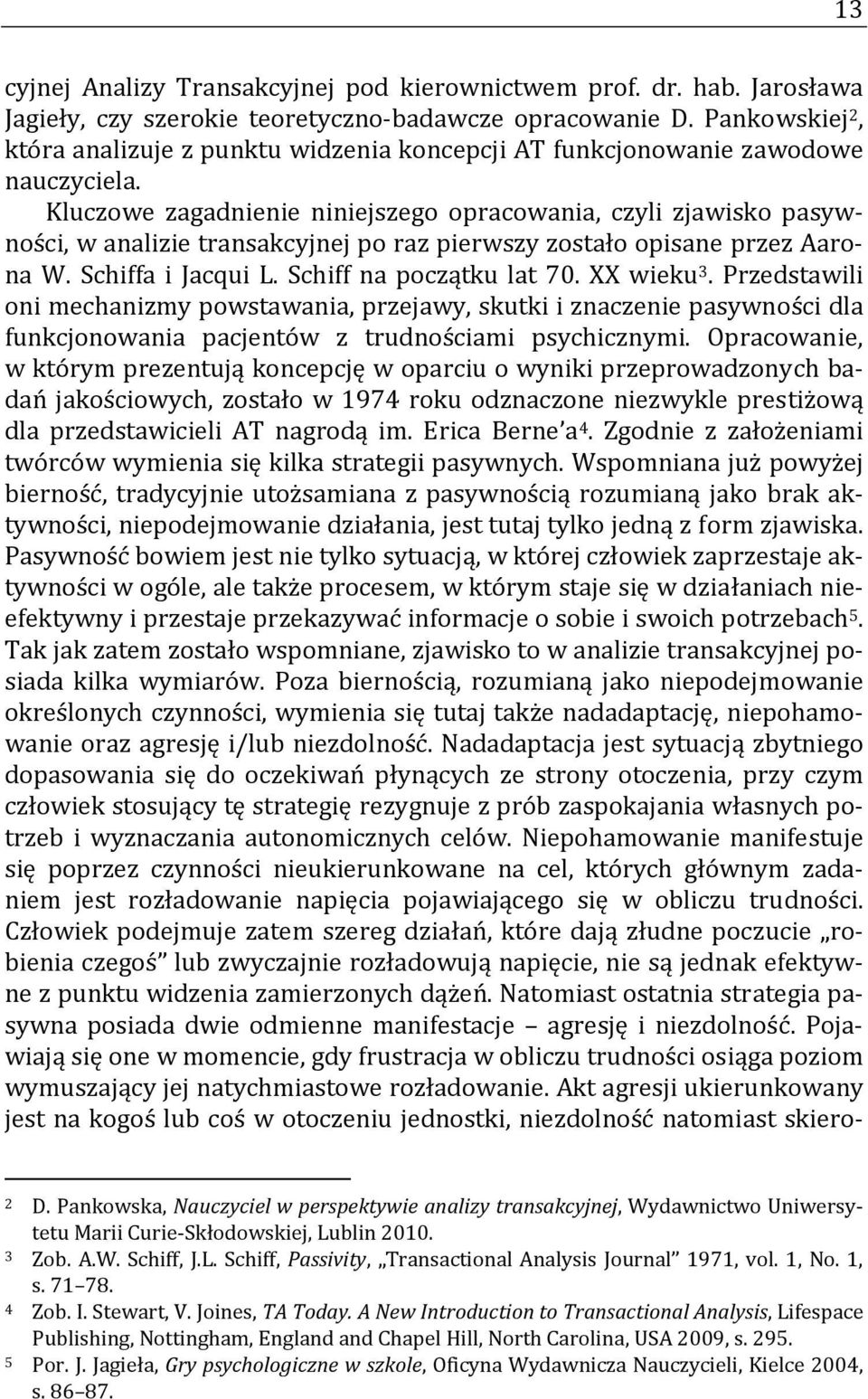 Kluczowe zagadnienie niniejszego opracowania, czyli zjawisko pasywności, w analizie transakcyjnej po raz pierwszy zostało opisane przez Aarona W. Schiffa i Jacqui L. Schiff na początku lat 70.