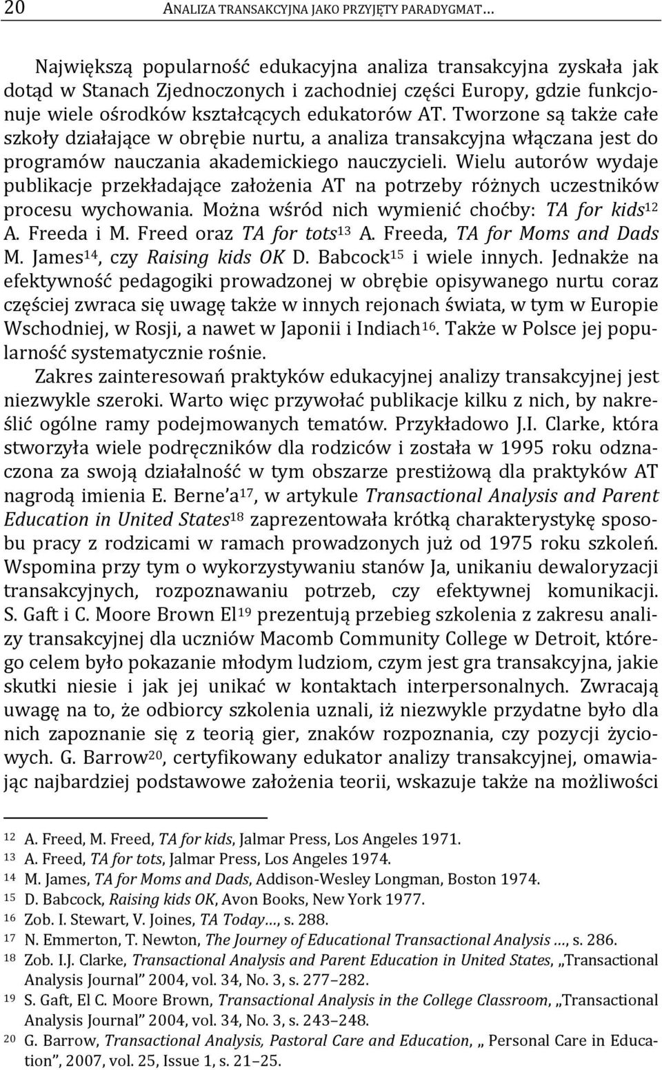 Wielu autorów wydaje publikacje przekładające założenia AT na potrzeby różnych uczestników procesu wychowania. Można wśród nich wymienić choćby: TA for kids 12 A. Freeda i M.