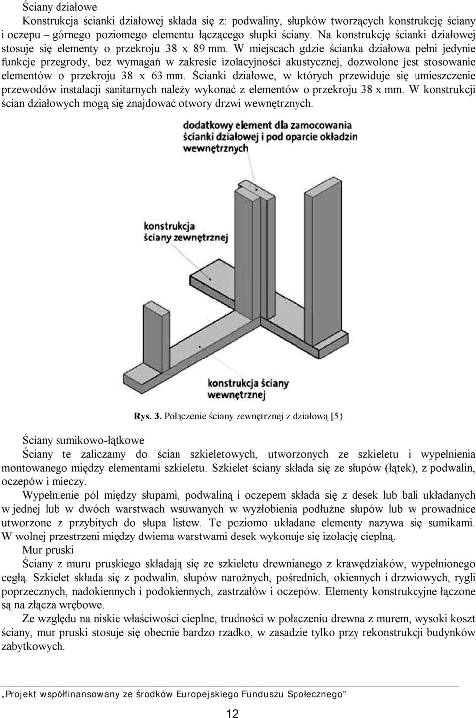 W miejscach gdzie ścianka działowa pełni jedynie funkcje przegrody, bez wymagań w zakresie izolacyjności akustycznej, dozwolone jest stosowanie elementów o przekroju 38 x 63 mm.