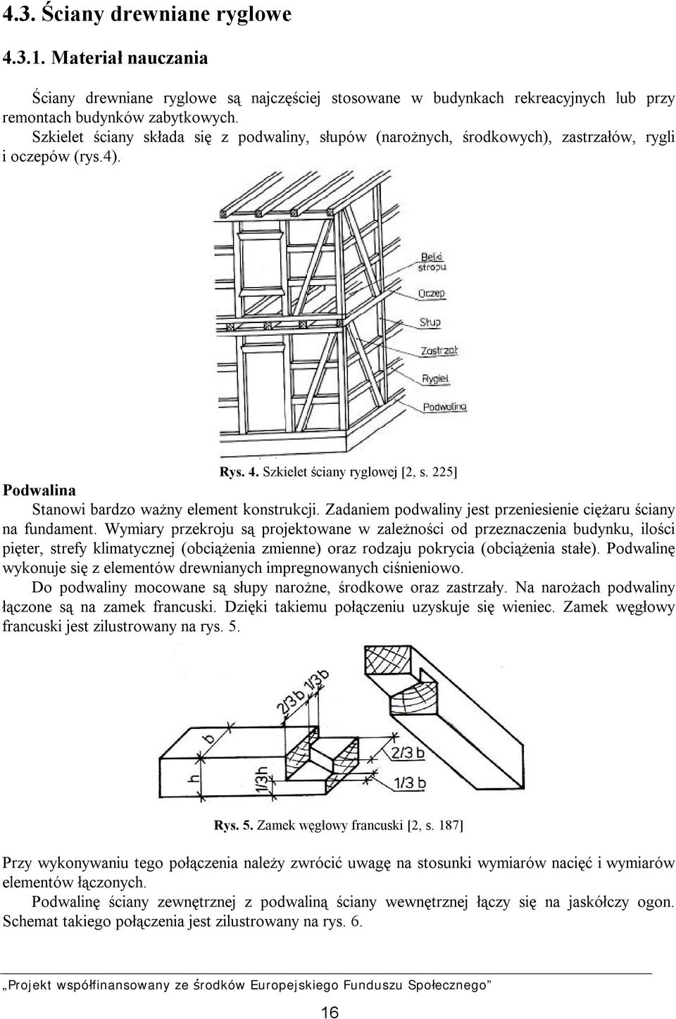 225] Podwalina Stanowi bardzo ważny element konstrukcji. Zadaniem podwaliny jest przeniesienie ciężaru ściany na fundament.