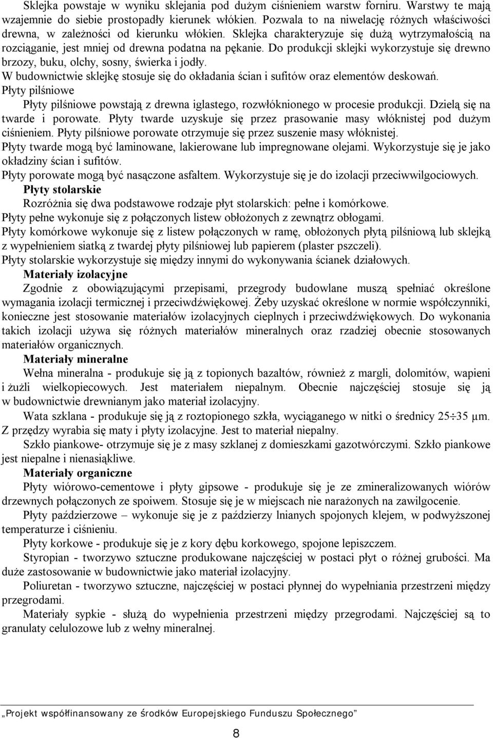 Do produkcji sklejki wykorzystuje się drewno brzozy, buku, olchy, sosny, świerka i jodły. W budownictwie sklejkę stosuje się do okładania ścian i sufitów oraz elementów deskowań.