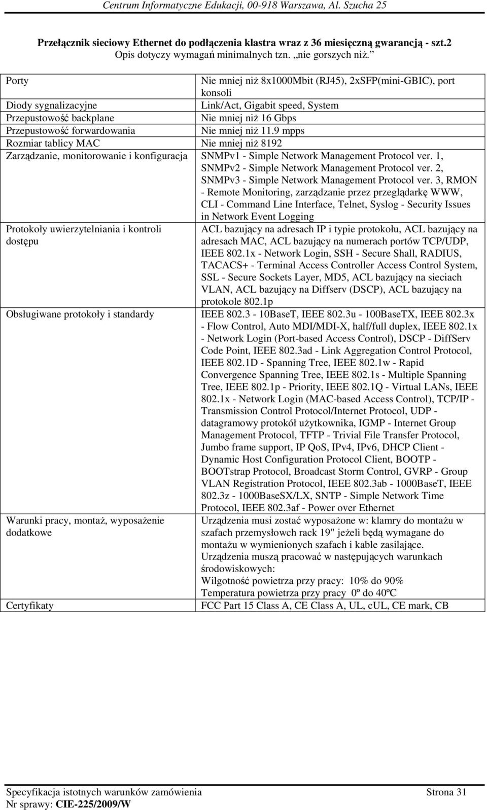 Nie mniej niŝ 11.9 mpps Rozmiar tablicy MAC Nie mniej niŝ 8192 Zarządzanie, monitorowanie i konfiguracja SNMPv1 - Simple Network Management Protocol ver.