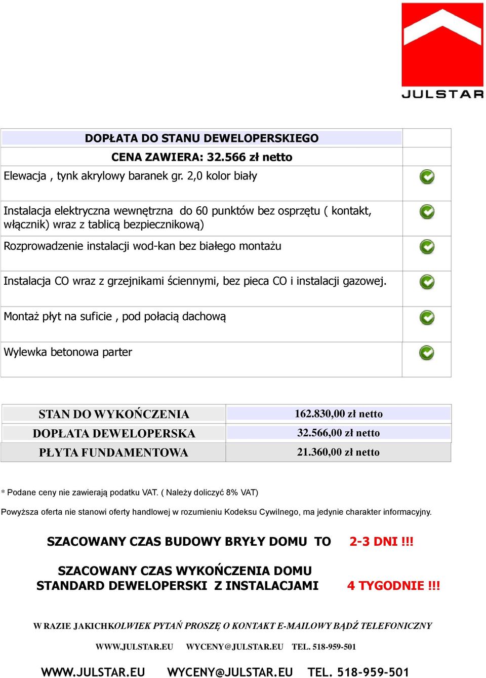 wraz z grzejnikami ściennymi, bez pieca CO i instalacji gazowej. Montaż płyt na suficie, pod połacią dachową Wylewka betonowa parter STAN DO WYKOŃCZENIA DOPŁATA DEWELOPERSKA PŁYTA FUNDAMENTOWA 162.