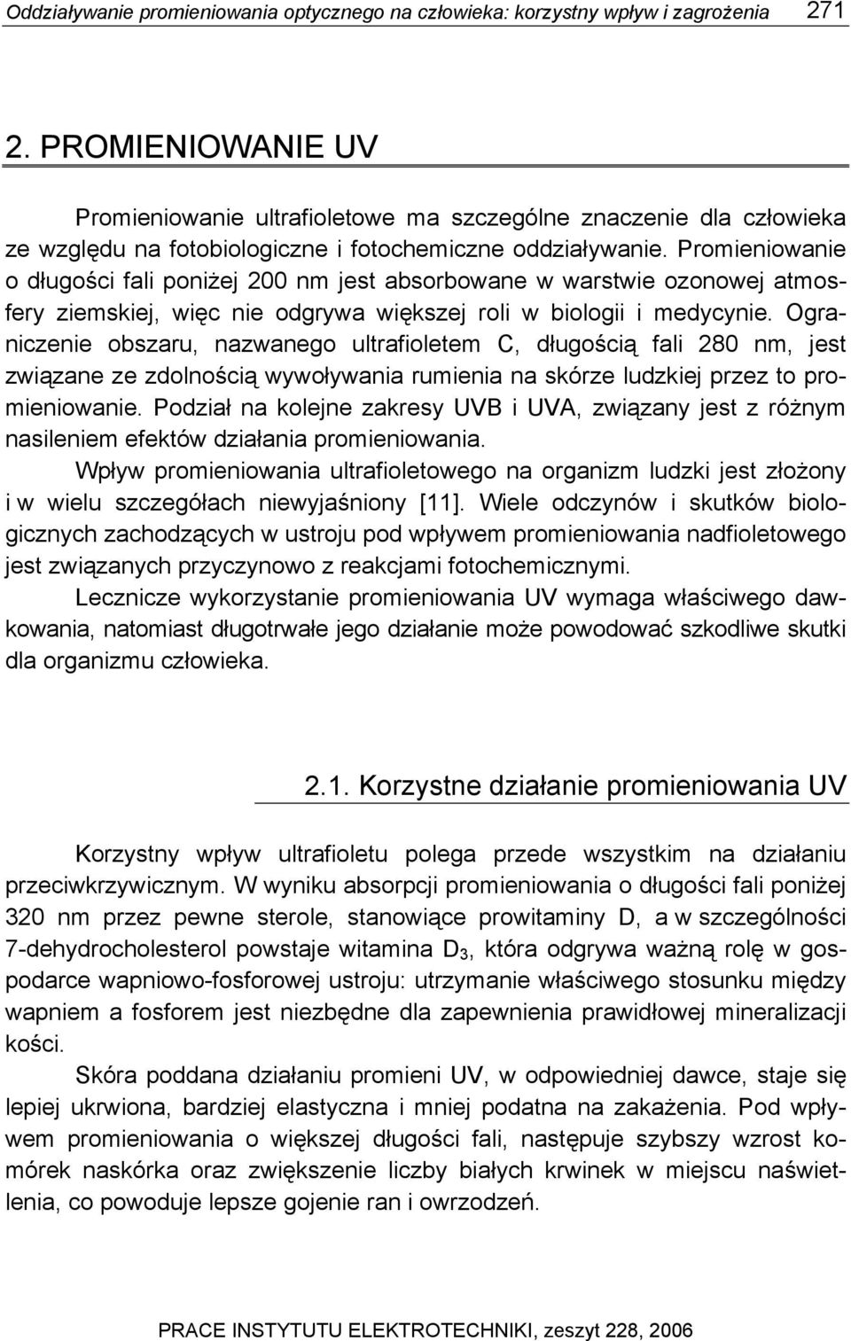 Promieniowanie o długości fali poniżej 200 nm jest absorbowane w warstwie ozonowej atmosfery ziemskiej, więc nie odgrywa większej roli w biologii i medycynie.