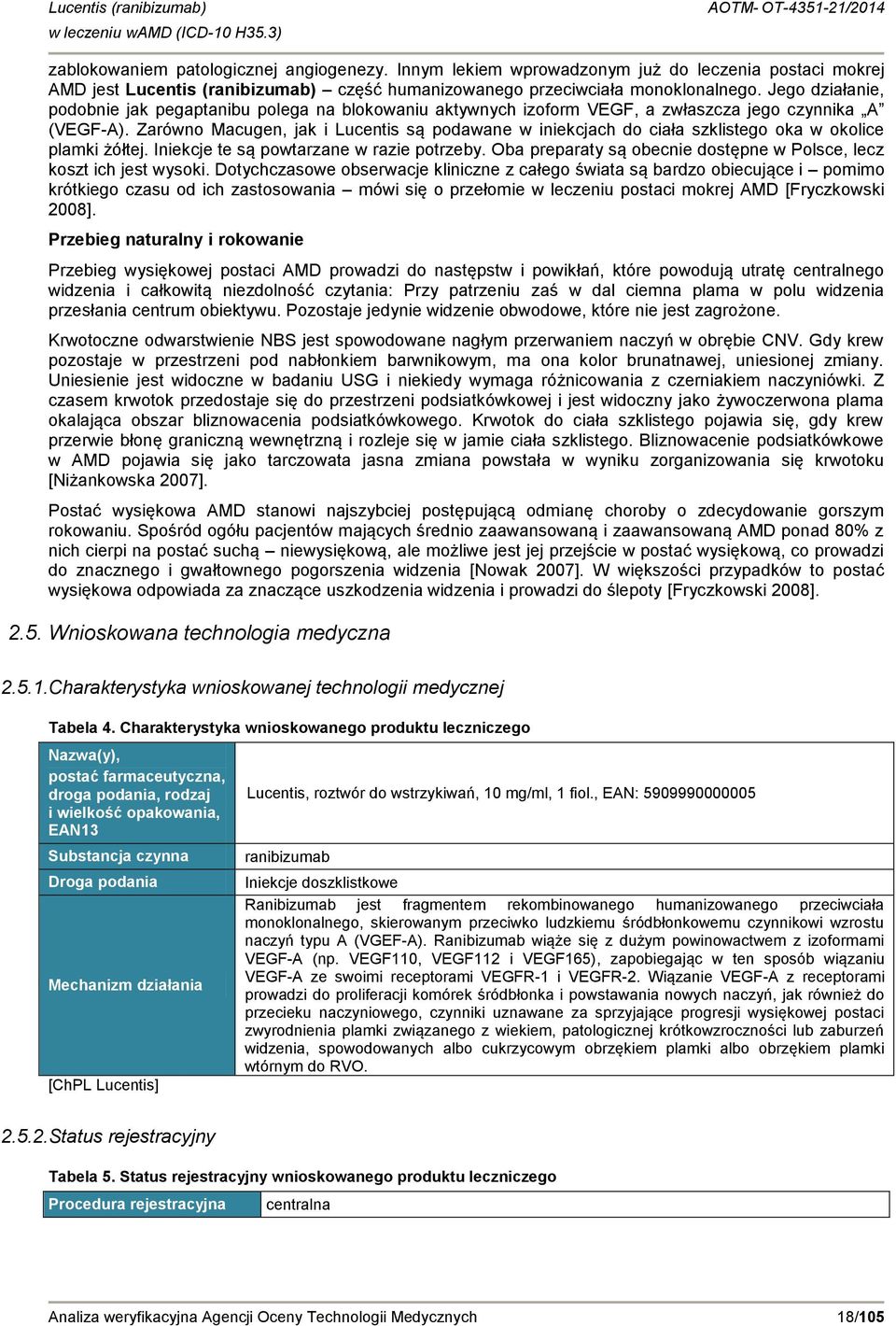 Zarówno Macugen, jak i Lucentis są podawane w iniekcjach do ciała szklistego oka w okolice plamki żółtej. Iniekcje te są powtarzane w razie potrzeby.