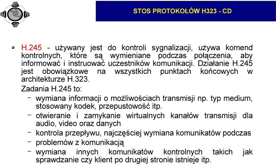 Działanie H.245 jest obowiązkowe na wszystkich punktach końcowych w architekturze H.323. Zadania H.245 to: wymiana informacji o możliwościach transmisji np.