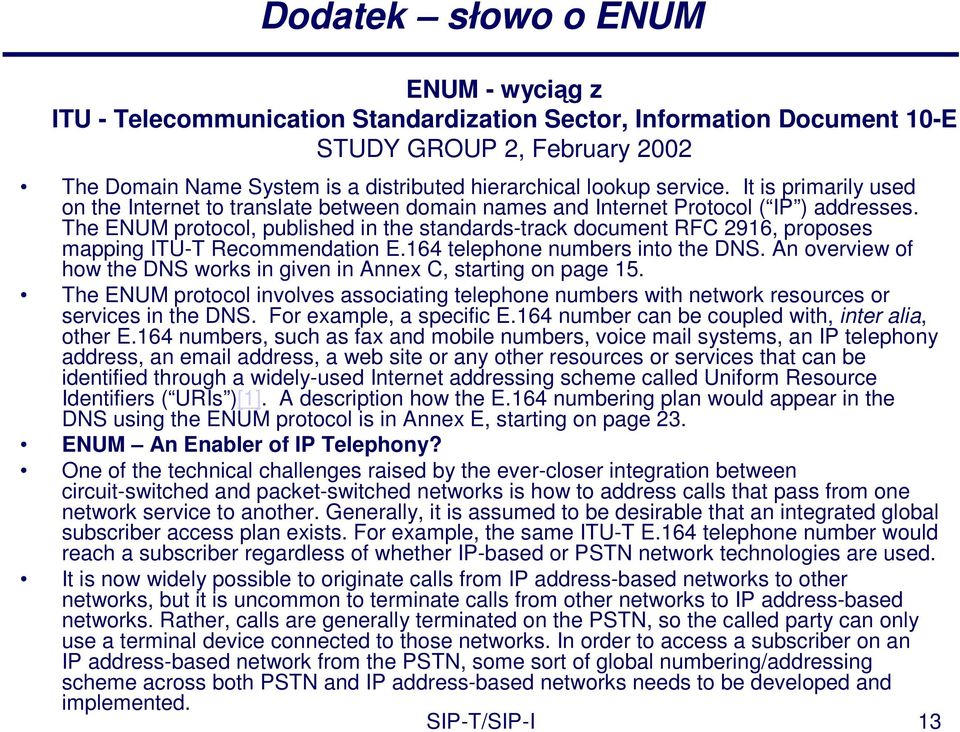 The ENUM protocol, published in the standards-track document RFC 2916, proposes mapping ITU-T Recommendation E.164 telephone numbers into the DNS.