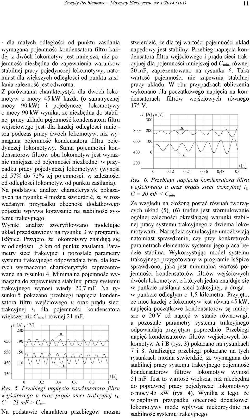 Z porównania charakterystyk dla dwóch lokomotyw o mocy 45 kw każda (o smarycznej mocy 90 kw) i pojedynczej lokomotywy o mocy 90 kw wynika, że niezbędna do stabilnej pracy kład pojemność kondensatora