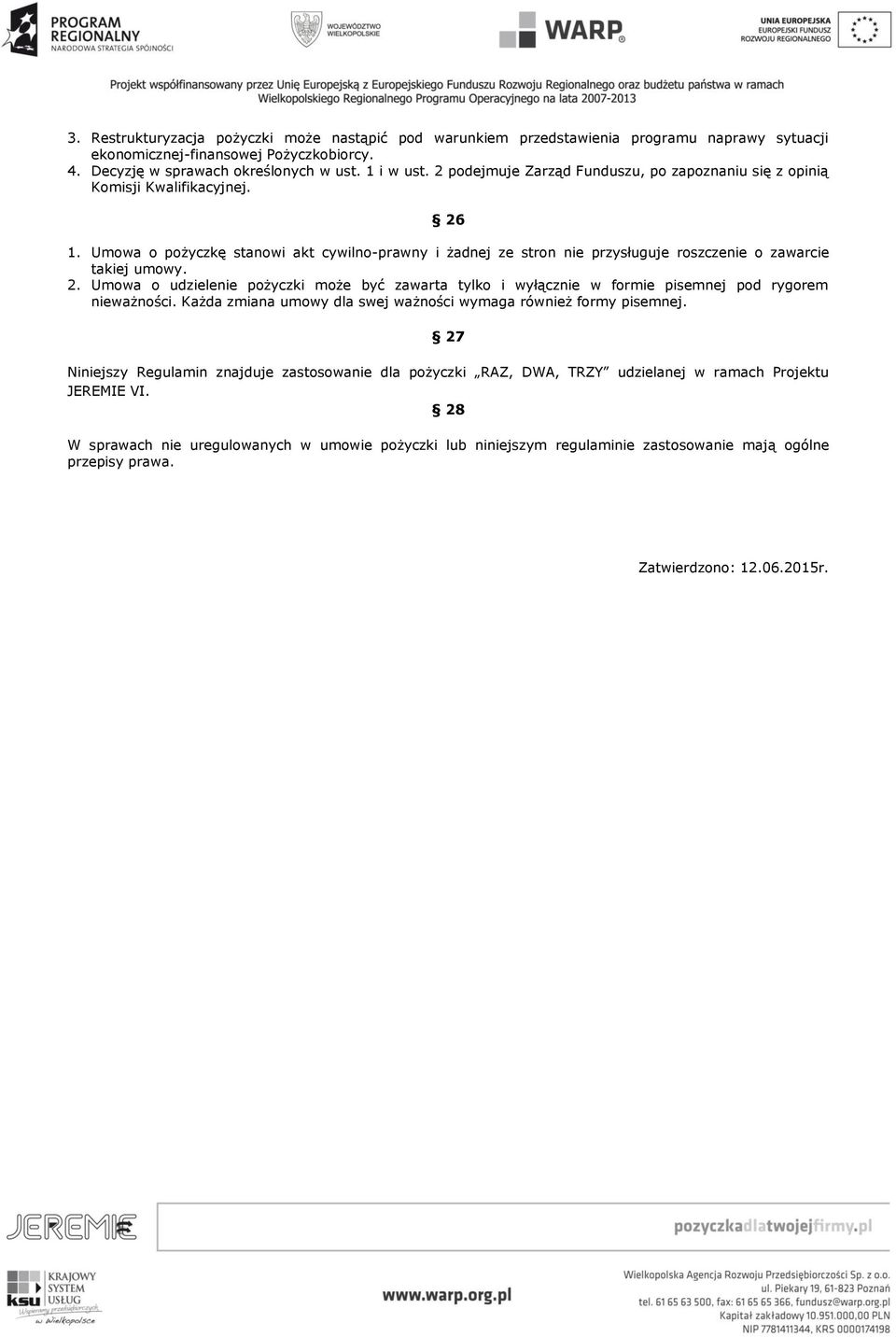 2. Umowa o udzielenie pożyczki może być zawarta tylko i wyłącznie w formie pisemnej pod rygorem nieważności. Każda zmiana umowy dla swej ważności wymaga również formy pisemnej.