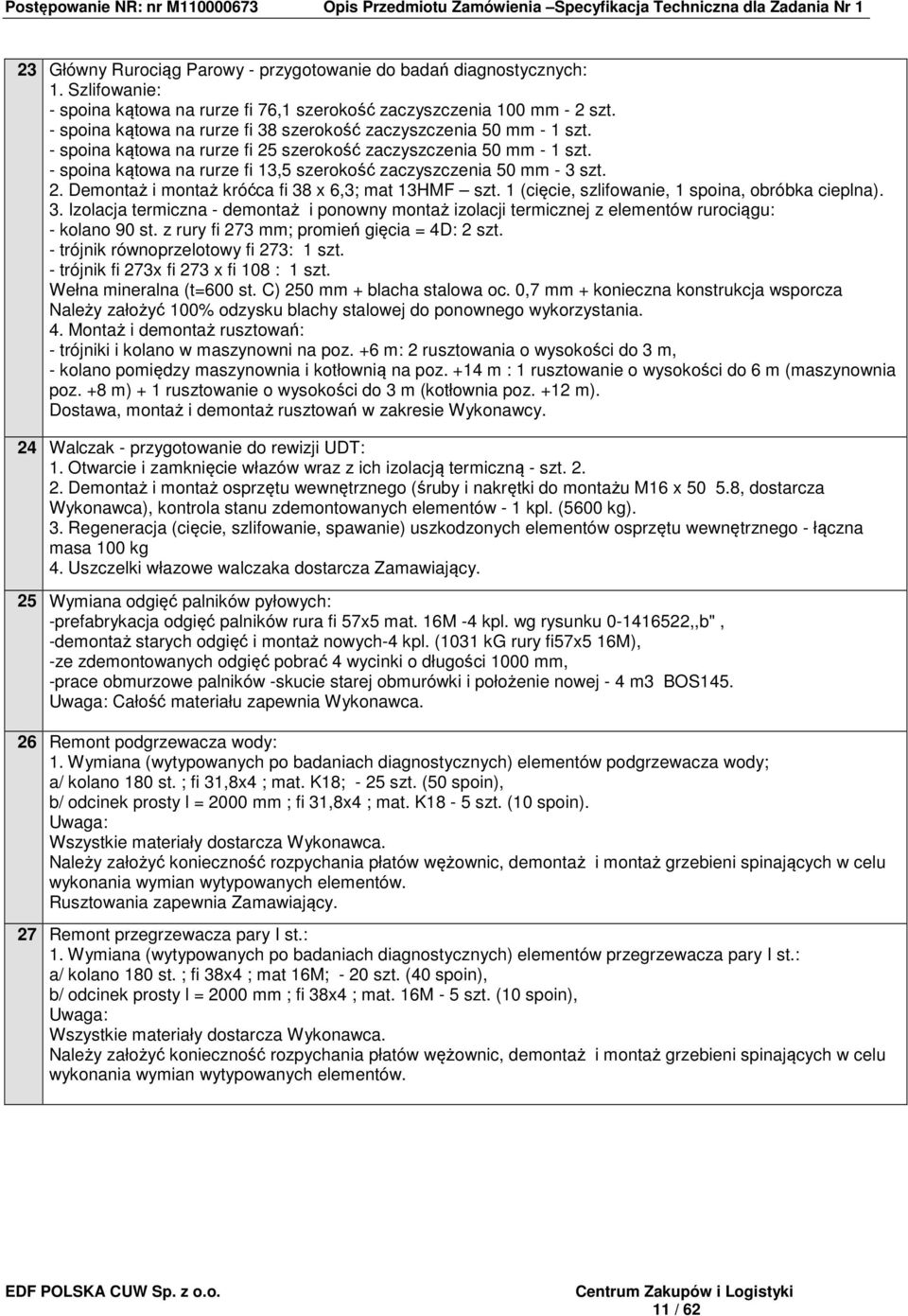 - spoina kątowa na rurze fi 13,5 szerokość zaczyszczenia 50 mm - 3 szt. 2. Demontaż i montaż króćca fi 38 x 6,3; mat 13HMF szt. 1 (cięcie, szlifowanie, 1 spoina, obróbka cieplna). 3. Izolacja termiczna - demontaż i ponowny montaż izolacji termicznej z elementów rurociągu: - kolano 90 st.