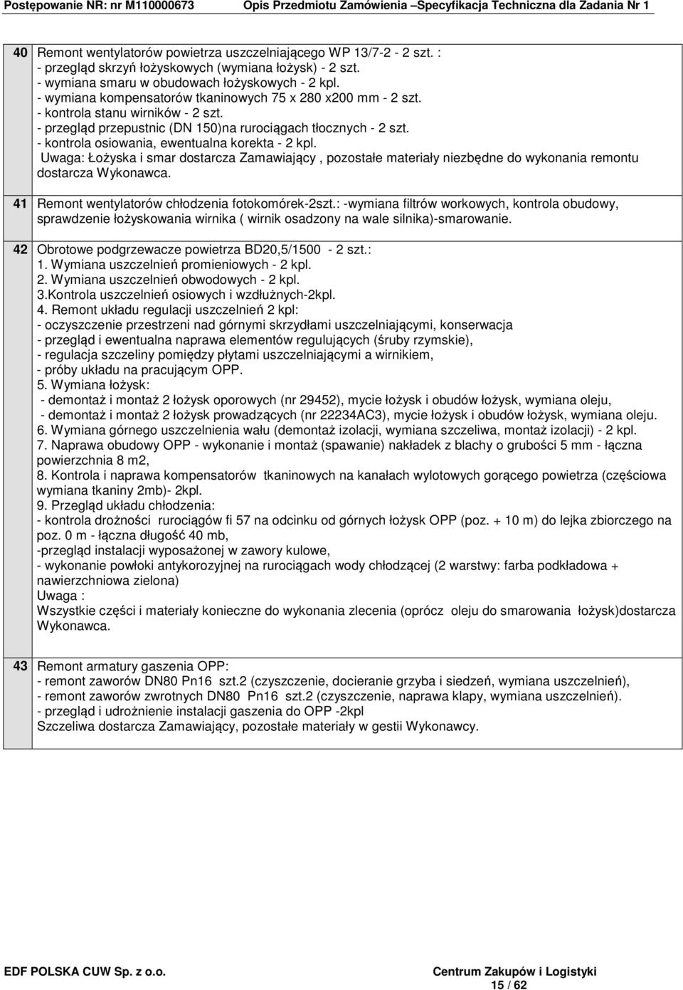 - kontrola osiowania, ewentualna korekta - 2 kpl. Uwaga: Łożyska i smar dostarcza Zamawiający, pozostałe materiały niezbędne do wykonania remontu dostarcza Wykonawca.