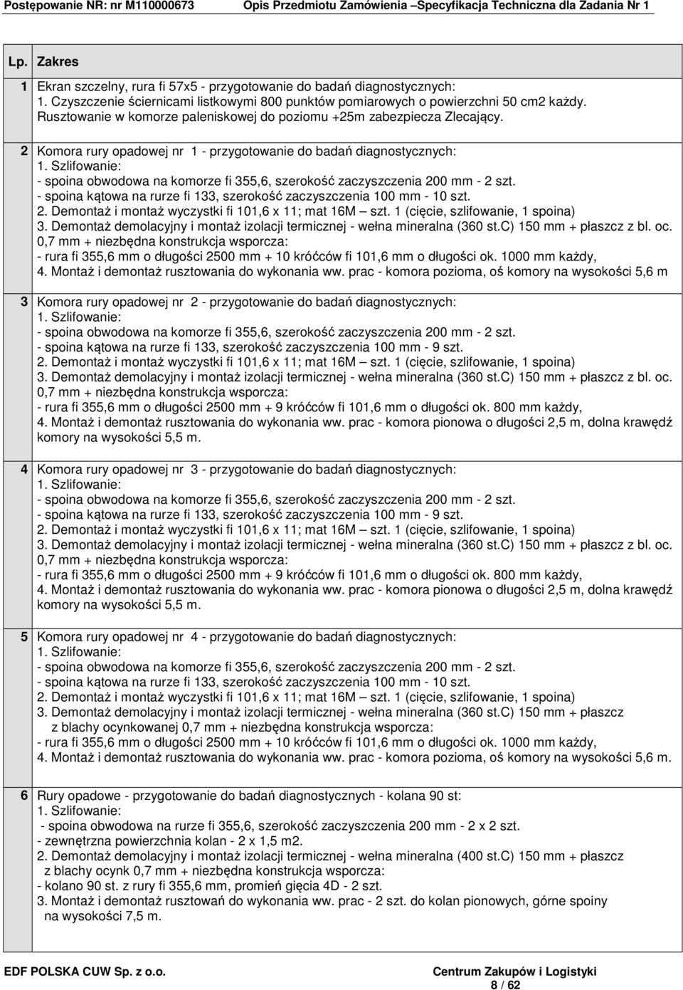 Szlifowanie: - spoina obwodowa na komorze fi 355,6, szerokość zaczyszczenia 200 mm - 2 szt. - spoina kątowa na rurze fi 133, szerokość zaczyszczenia 100 mm - 10 szt. 2. Demontaż i montaż wyczystki fi 101,6 x 11; mat 16M szt.