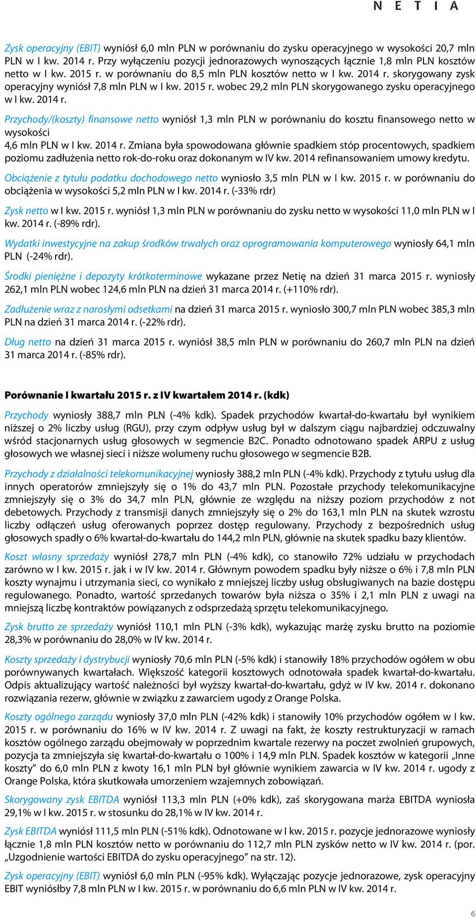 Przychody/(koszty) finansowe netto wyniósł 1,3 mln PLN w porównaniu do kosztu finansowego netto w wysokości 4,6 mln PLN w r.
