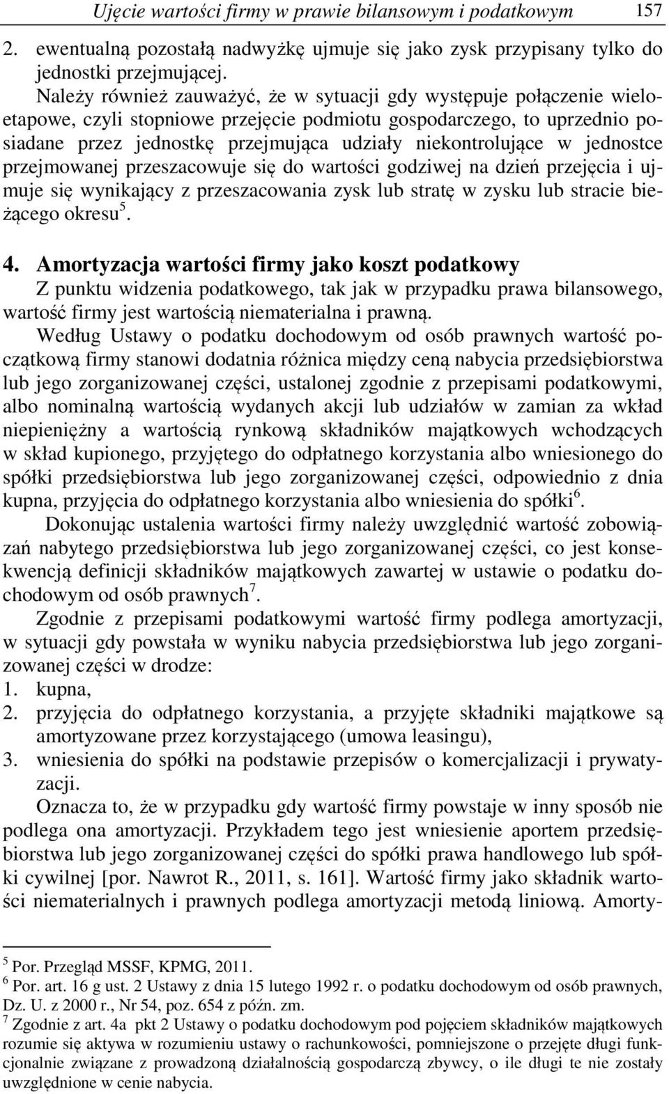 niekontrolujące w jednostce przejmowanej przeszacowuje się do wartości godziwej na dzień przejęcia i ujmuje się wynikający z przeszacowania zysk lub stratę w zysku lub stracie bieżącego okresu 5. 4.