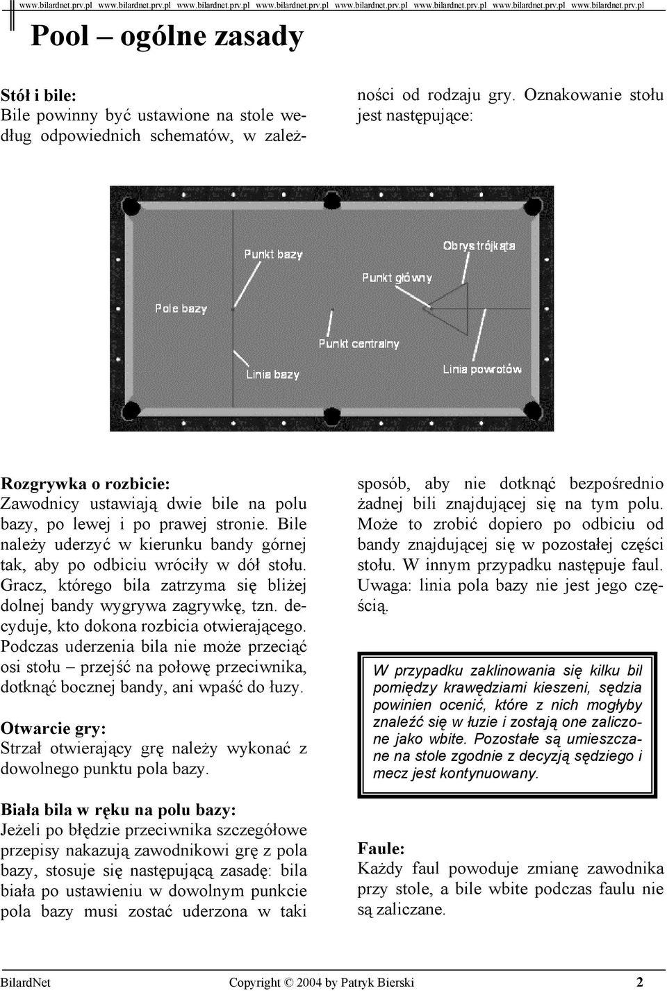 Bile należy uderzyć w kierunku bandy górnej tak, aby po odbiciu wróciły w dół stołu. Gracz, którego bila zatrzyma się bliżej dolnej bandy wygrywa zagrywkę, tzn.