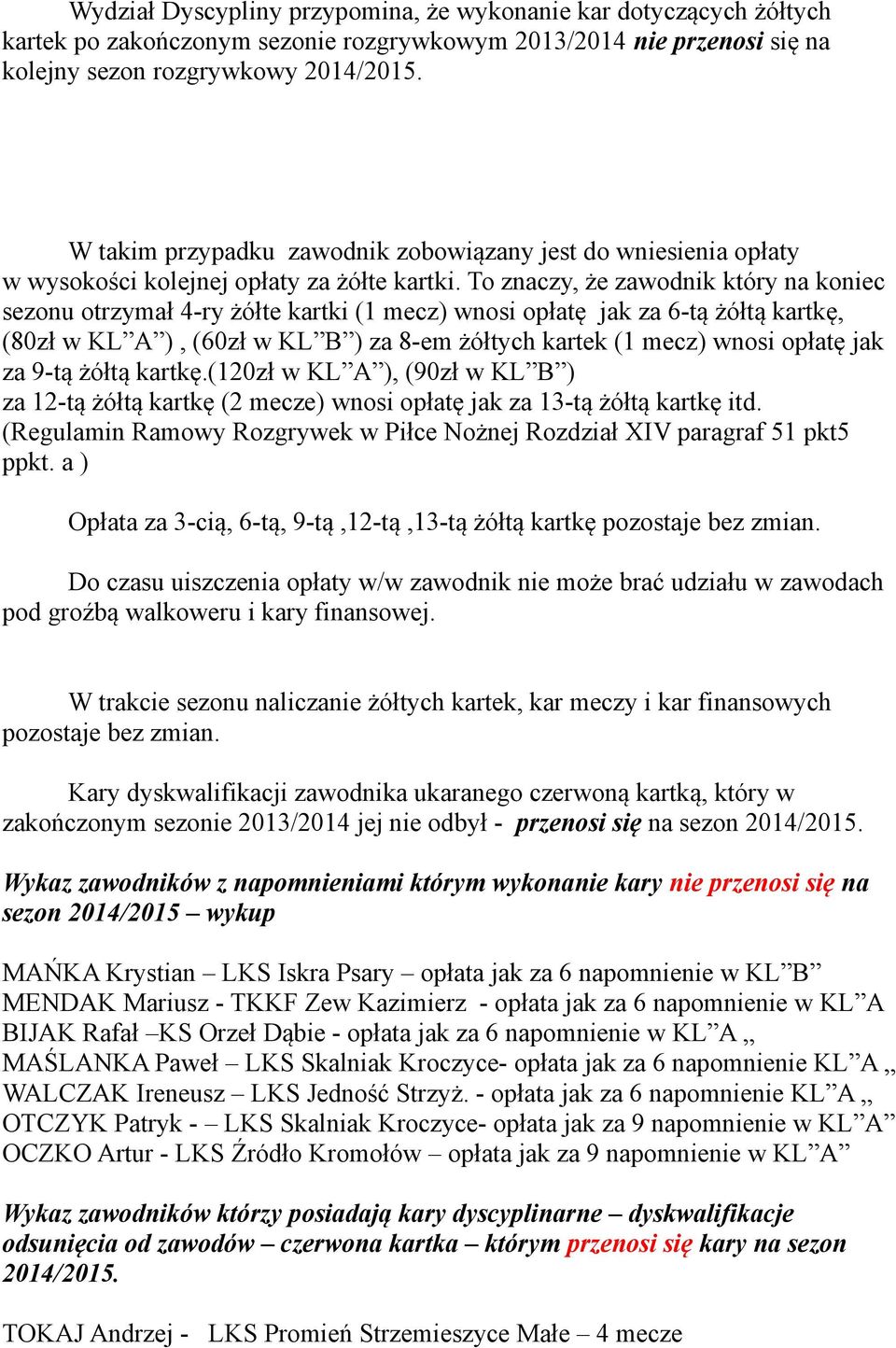To znaczy, że zawodnik który na koniec sezonu otrzymał 4-ry żółte kartki (1 mecz) wnosi opłatę jak za 6-tą żółtą kartkę, (80zł w KL A ), (60zł w KL B ) za 8-em żółtych kartek (1 mecz) wnosi opłatę