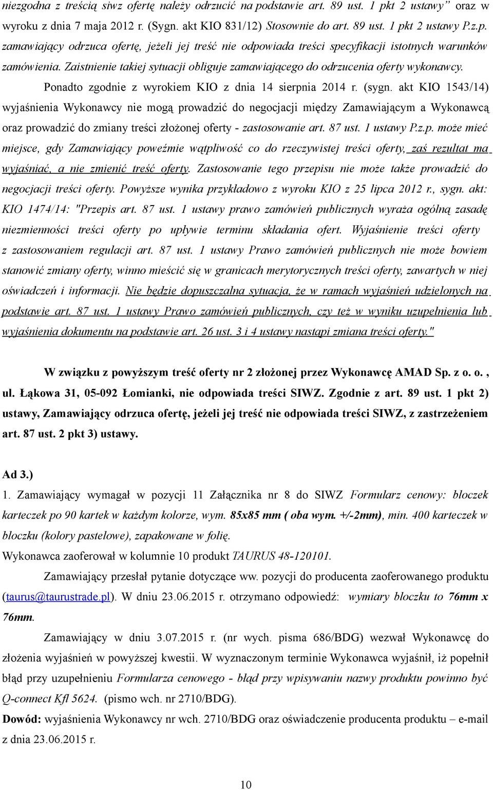akt KIO 1543/14) wyjaśnienia Wykonawcy nie mogą prowadzić do negocjacji między Zamawiającym a Wykonawcą oraz prowadzić do zmiany treści złożonej oferty - zastosowanie art. 87 ust. 1 ustawy P.z.p. może mieć miejsce, gdy Zamawiający poweźmie wątpliwość co do rzeczywistej treści oferty, zaś rezultat ma wyjaśniać, a nie zmienić treść oferty.