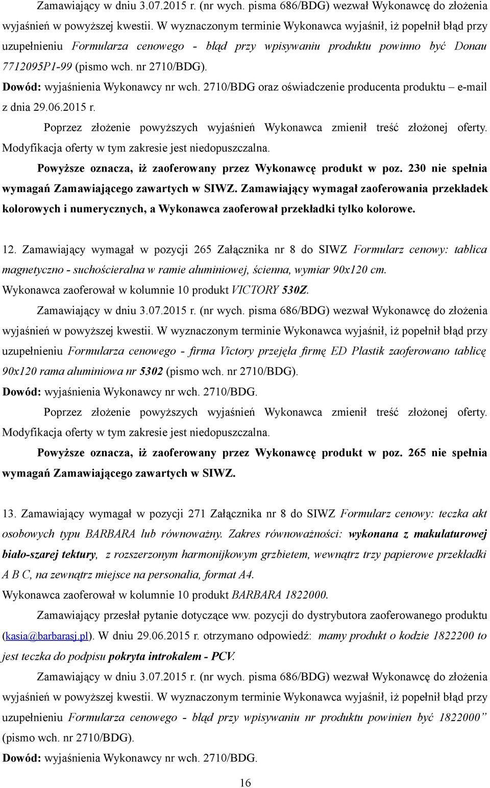 Dowód: wyjaśnienia Wykonawcy nr wch. 2710/BDG oraz oświadczenie producenta produktu e-mail z dnia 29.06.2015 r. Poprzez złożenie powyższych wyjaśnień Wykonawca zmienił treść złożonej oferty.
