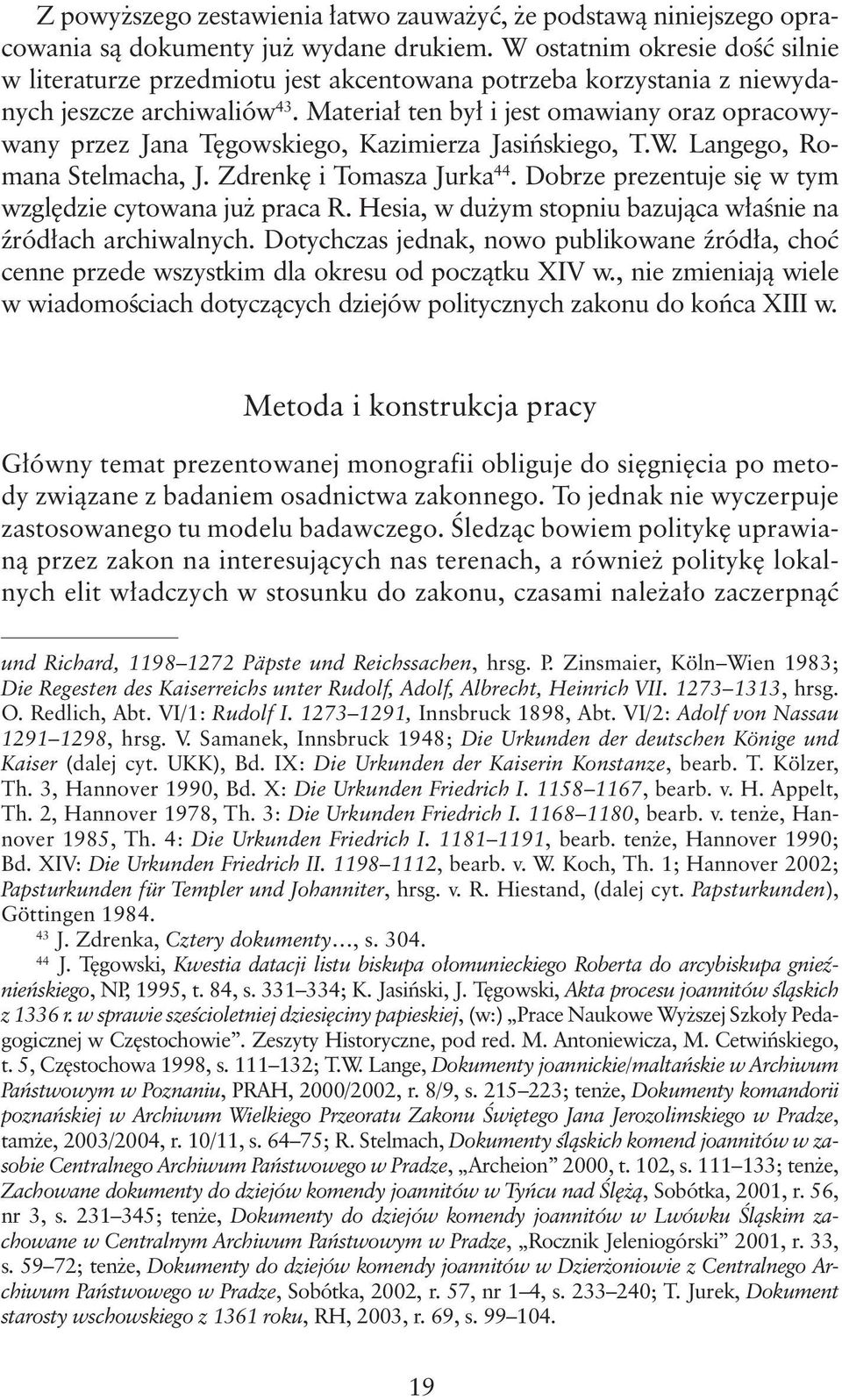 Materiał ten był i jest omawiany oraz opracowywany przez Jana Tęgowskiego, Kazimierza Jasińskiego, T.W. Langego, Romana Stelmacha, J. Zdrenkę i Tomasza Jurka 44.