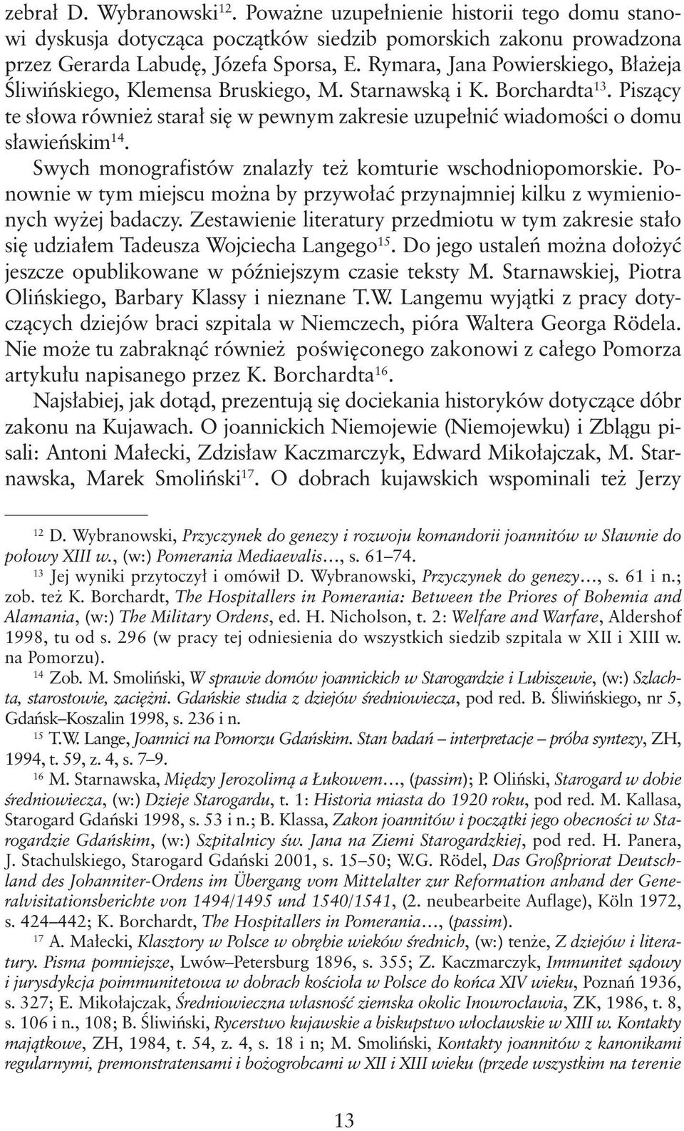 Swych monografistów znalazły też komturie wschodniopomorskie. Ponownie w tym miejscu można by przywołać przynajmniej kilku z wymienionych wyżej badaczy.