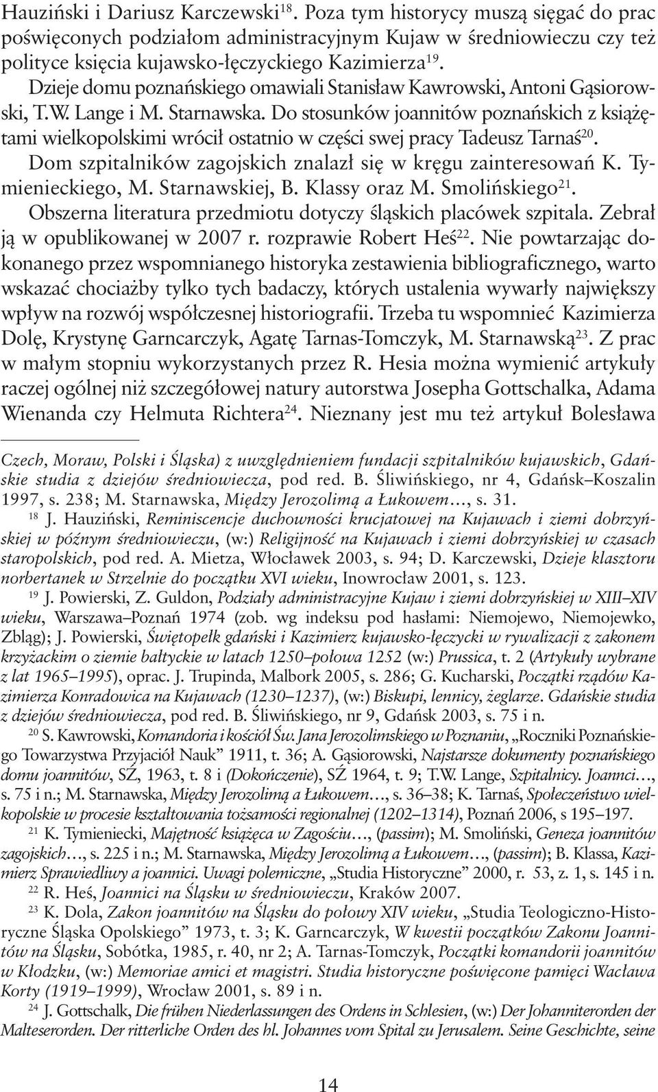 Do stosunków joannitów poznańskich z książętami wielkopolskimi wrócił ostatnio w części swej pracy Tadeusz Tarnaś 20. Dom szpitalników zagojskich znalazł się w kręgu zainteresowań K.
