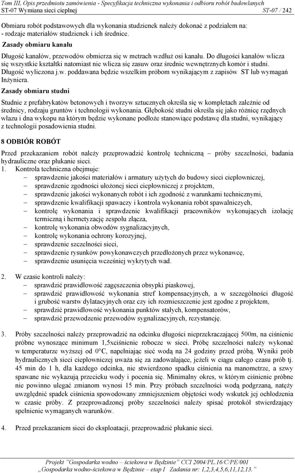 Do długości kanałów wlicza się wszystkie kształtki natomiast nie wlicza się zasuw oraz średnic wewnętrznych komór i studni. Długość wyliczona j.w. poddawana będzie wszelkim próbom wynikającym z zapisów ST lub wymagań Inżyniera.