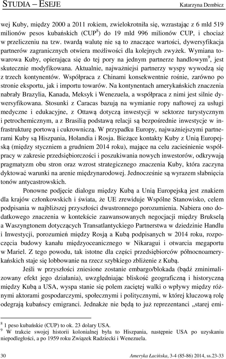 Wymiana towarowa Kuby, opierająca się do tej pory na jednym partnerze handlowym 9, jest skutecznie modyfikowana. Aktualnie, najważniejsi partnerzy wyspy wywodzą się z trzech kontynentów.