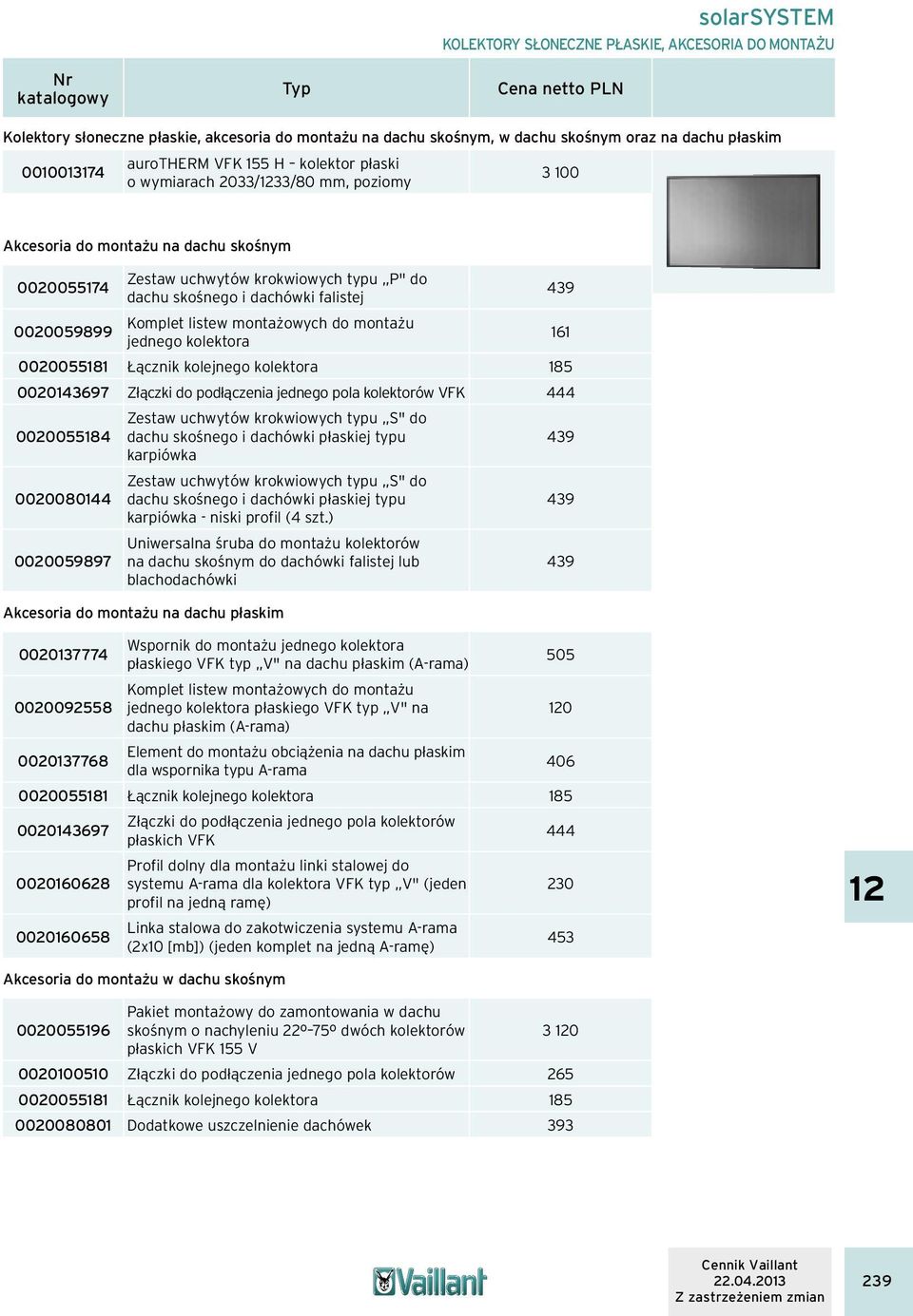 jednego kolektora 161 0020143697 Złączki do podłączenia jednego pola kolektorów VFK 444 0020055184 Zestaw uchwytów krokwiowych typu S" do karpiówka 0020080144 Zestaw uchwytów krokwiowych typu S" do