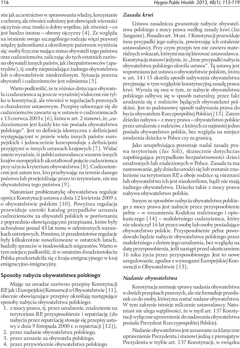 Ze względu na istnienie owego szczególnego rodzaju więzi prawnej między jednostkami a określonym państwem wyróżnia się: osoby fizyczne mające status obywateli tego państwa oraz cudzoziemców,