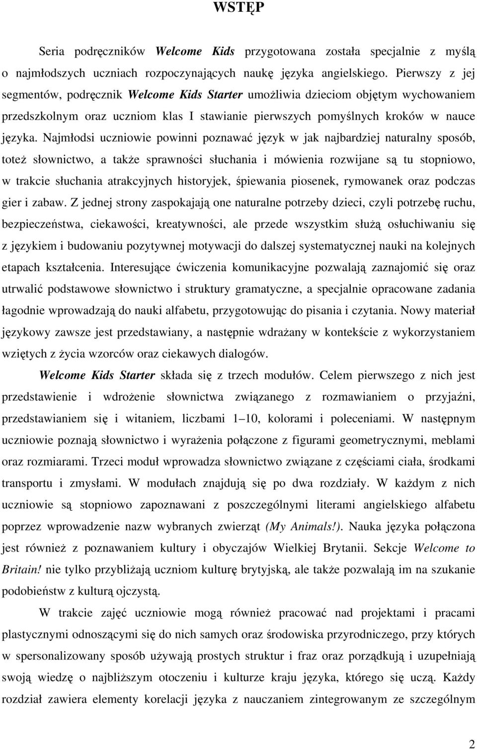 Najmłodsi uczniowie powinni poznawać język w jak najbardziej naturalny sposób, toteż słownictwo, a także sprawności słuchania i mówienia rozwijane są tu stopniowo, w trakcie słuchania atrakcyjnych