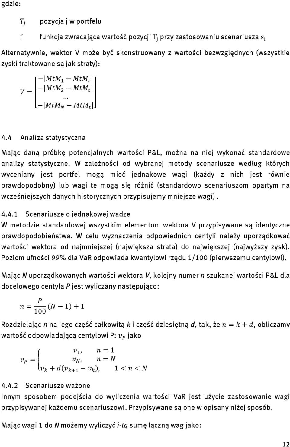 W zależności od wybranej metody scenariusze według których wyceniany jest portfel mogą mieć jednakowe wagi (każdy z nich jest równie prawdopodobny) lub wagi te mogą się różnić (standardowo