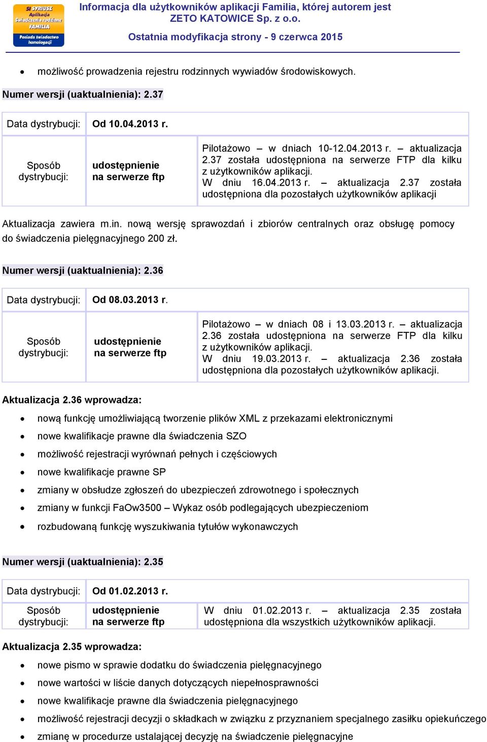 nową wersję sprawozdań i zbiorów centralnych oraz obsługę pomocy do świadczenia pielęgnacyjnego 200 zł. Numer wersji (uaktualnienia): 2.36 Data Od 08.03.2013 r. Pilotażowo w dniach 08 i 13.03.2013 r. aktualizacja 2.