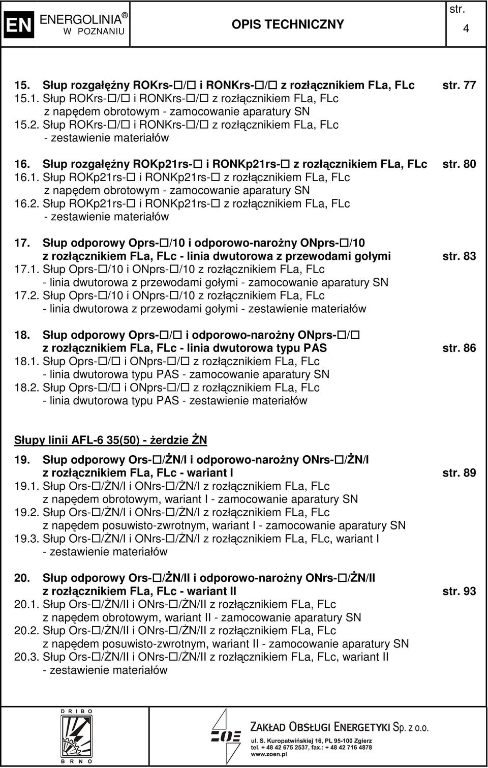 2. Słup ROKp21rs- i RONKp21rs- z rozłącznikiem FLa, FLc 17. Słup odporowy Oprs- /10 i odporowo-naroŝny ONprs- /10 z rozłącznikiem FLa, FLc - linia dwutorowa z przewodami gołymi 83 17.1. Słup Oprs- /10 i ONprs- /10 z rozłącznikiem FLa, FLc - linia dwutorowa z przewodami gołymi - zamocowanie aparatury SN 17.